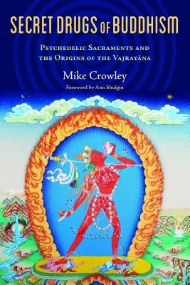 Secret Drugs of Buddhism: Psychedelic Sacraments and the Origins of the Vajrayana by Crowley, Michael