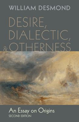 Desire, Dialectic, and Otherness: An Essay on Origins by Desmond, William