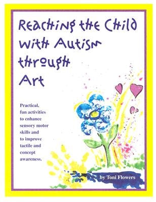 Reaching the Child with Autism Through Art: Practical, "Fun" Activities to Enchance Motor Skills and Improve Tactile and Concept Awareness by Flowers, Toni