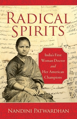 Radical Spirits: India's First Woman Doctor and Her American Champions by Patwardhan, Nandini