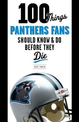 100 Things Panthers Fans Should Know & Do Before They Die by Fowler, Scott