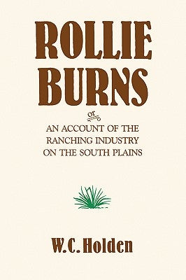 Rollie Burns: Or an Account of the Ranching Industry on the South Plains by Holden, W. C.