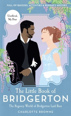 The Little Book of Bridgerton (Bridgerton TV Series, the Duke and I): The Regency World of Bridgerton Laid Bare by Browne, Charlotte