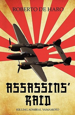 Assassins' Raid: Killing Admiral Yamamoto by De Haro, Roberto
