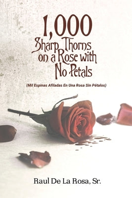 1,000 Sharp Thorns on a Rose with No Petals: Mil Espinas Afiladas En Una Rosa Sin Pétalos by de la Rosa, Raul, Sr.