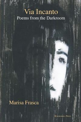 Via Incanto: Poems from the Darkroom by Frasca, Marisa