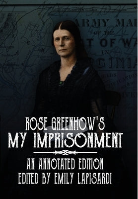 Rose Greenhow's My Imprisonment: An Annotated Edition by Greenhow, Rose O'Neal
