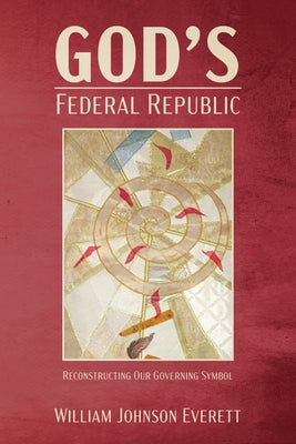 God's Federal Republic: Reconstructing Our Governing Symbol by Everett, William Johnson