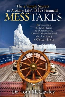 The 4 Simple Secrets to Avoiding Life's Big Financial Messtakes: Rediscovering the Simple Secrets to a Great Income, Financial Independence and Most I by McCawley, Tom