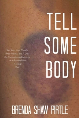 Tell Somebody: Two Years, Four Months, One Week, and A Day: The Memories and Musings of a Battered Wife - A Trilogy, Part I by Pirtle, Brenda Shaw