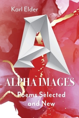 Alpha Images: Poems Selected and New: Poems Selected and New by Elder, Karl