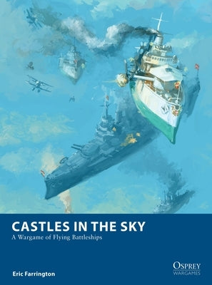 Castles in the Sky: A Wargame of Flying Battleships by Farrington, Eric