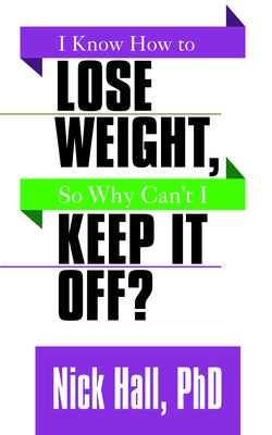 I Know How to Lose Weight So Why Can't I Keep It Off? by Hall, Nick