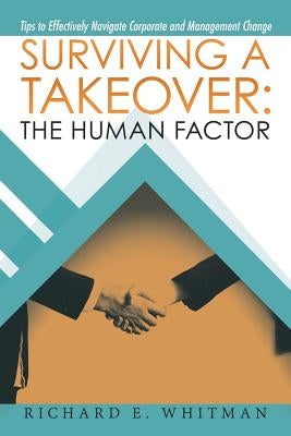 Surviving a Takeover: the Human Factor: Tips to Effectively Navigate Corporate and Management Change by E. Whitman, Richard