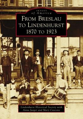 From Breslau to Lindenhurst: 1870 to 1923 by Lindenhurst Historical Society with Anna