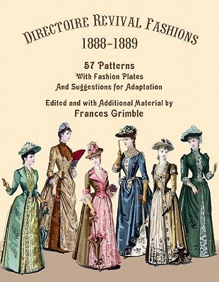 Directoire Revival Fashions 1888-1889: 57 Patterns with Fashion Plates and Suggestions for Adaptation by Grimble, Frances