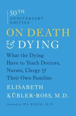 On Death & Dying: What the Dying Have to Teach Doctors, Nurses, Clergy & Their Own Families by Kubler-Ross, Elisabeth