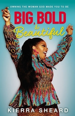 Big, Bold, and Beautiful: Owning the Woman God Made You to Be by Sheard-Kelly, Kierra