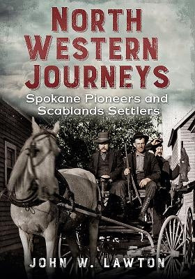 North Western Journeys: Spokane Pioneers and Scablands Settlers by Lawton, John W.