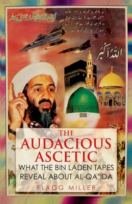 The Audacious Ascetic: What the Bin Laden Tapes Reveal about Al-Qa'ida by Miller, Flagg