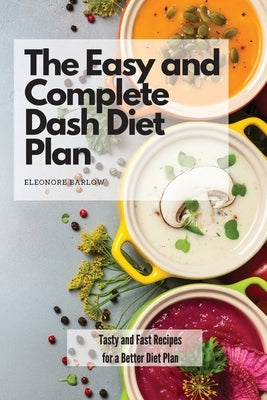 The Easy and Complete Dash Diet Plan: Tasty and Fast Recipes for a Better Diet Plan by Barlow, Eleonore