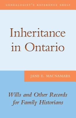 Inheritance in Ontario: Wills and Other Records for Family Historians by MacNamara, Jane E.