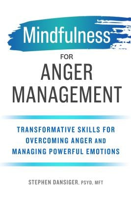 Mindfulness for Anger Management: Transformative Skills for Overcoming Anger and Managing Powerful Emotions by Dansiger, Stephen, PsyD Mft