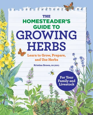 The Homesteaderâ (Tm)S Guide to Growing Herbs: Learn to Grow, Prepare, and Use Herbs by Brown, Kristine, Rh (Ahg)