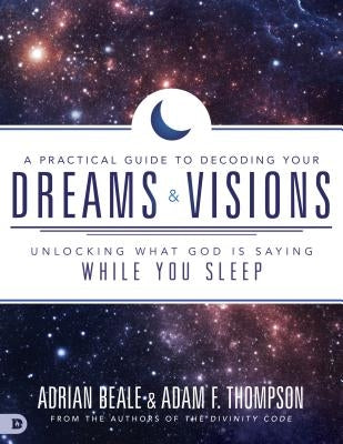 A Practical Guide to Decoding Your Dreams and Visions: Unlocking What God Is Saying While You Sleep by Thompson, Adam