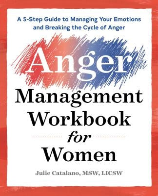The Anger Management Workbook for Women: A 5-Step Guide to Managing Your Emotions and Breaking the Cycle of Anger by Catalano, Julie, MSW Licsw