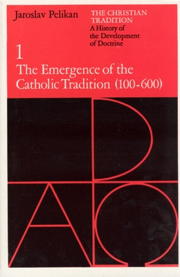The Christian Tradition: A History of the Development of Doctrine, Volume 1, Volume 1: The Emergence of the Catholic Tradition (100-600) by Pelikan, Jaroslav