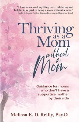 Thriving as a Mom Without a Mom: Guidance for moms who don't have a supportive mother by their side by Reilly, Melissa E. D.