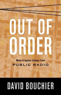 Out of Order: More Irregular Essays from Public Radio by Bouchier, David