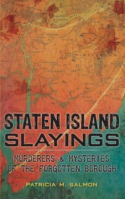 Staten Island Slayings: Murderers & Mysteries of the Forgotten Borough by Salmon, Patricia M.