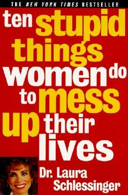 Ten Stupid Things Women Do to Mess Up Their Lives by Schlessinger, Laura
