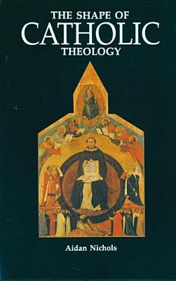 The Shape of Catholic Theology: An Introduction to Its Sources, Principles, and History by Nichols, Aidan