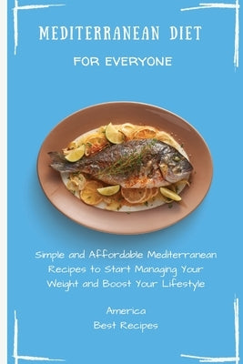 Mediterranean Diet for Everyone: Simple and Affordable Mediterranean Recipes to Start Managing Your Weight and Boost Your Lifestyle by America Best Recipes