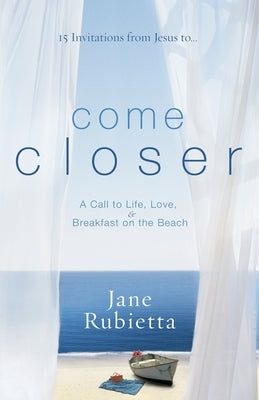 Come Closer: A Call to Life, Love, and Breakfast on the Beach by Rubietta, Jane