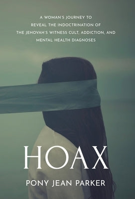 Hoax: A Woman's Journey to Reveal the Indoctrination of the Jehovah's Witness Cult, Addition, and Mental Health Diagnoses by Parker, Pony Jean