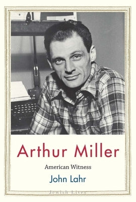 Arthur Miller: American Witness by Lahr, John