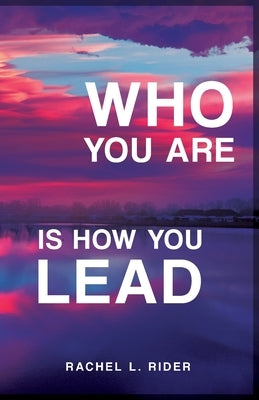Who You Are is How You Lead by Rider, Rachel L.