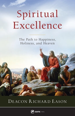Spiritual Excellence: The Path to Happiness, Holiness, and Heaven by Eason, Deacon Richard