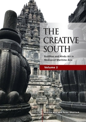 The Creative South: Buddhist and Hindu Art in Mediaeval Maritime Asia, volume 2 by Acri, Andrea