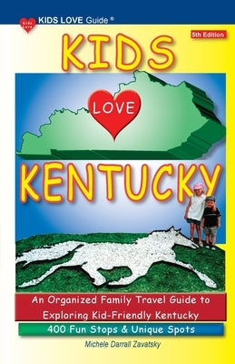 KIDS LOVE KENTUCKY, 5th Edition: An Organized Family Travel Guide to Kid-Friendly Kentucky. 400 Fun Stops & Unique Spots by Darrall Zavatsky, Michele