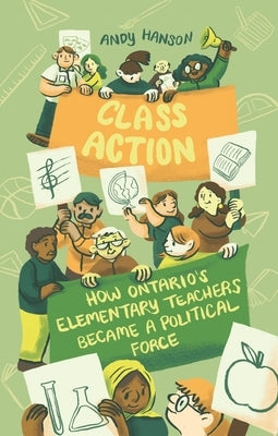 Class Action: How Ontario's Elementary Teachers Became a Political Force by Hanson, Andy
