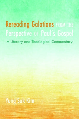 Rereading Galatians from the Perspective of Paul's Gospel: A Literary and Theological Commentary by Kim, Yung Suk