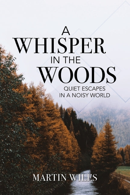 A Whisper in the Woods: Quiet Escapes in a Noisy World by Wiles, Martin