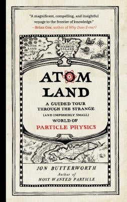 Atom Land: A Guided Tour Through the Strange (and Impossibly Small) World of Particle Physics by Butterworth, Jon
