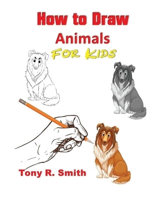 How to Draw Animals for Kids: Step By Step Techniques by Smith, Tony R.