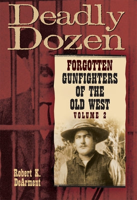 Deadly Dozen, 2: Forgotten Gunfighters of the Old West, Vol. 2 by Dearment, Robert K.